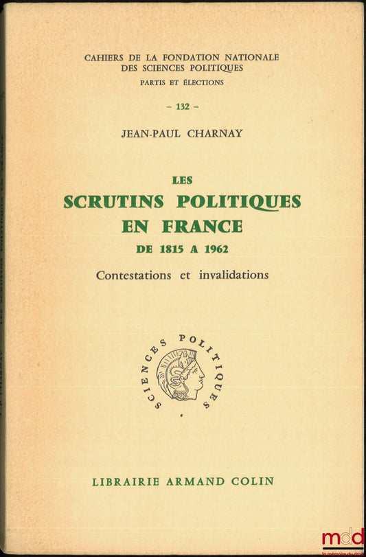 CHARNAY (Jean-Paul) – LES SCRUTINS POLITIQUES EN FRANCE DE 1815 À 1962, CONTESTATIONS ET INVALIDATIONS, Cahiers de la fondation nationale des sciences politiques, série Partis et élections, n° 132