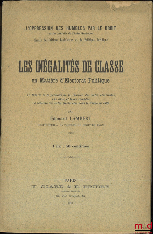 LAMBERT (Édouard) – LES INÉGALITÉS DE CLASSE EN MATIÈRE D’ÉLECTORAT POLITIQUE, La théorie et la pratique de la révision des listes électorales, Les abus de leurs remèdes, La révision des listes électorales dans le Rhône en 1906, coll. L’oppression des hum