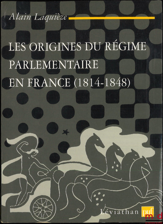 LAQUIÈZE (Alain) – LES ORIGINES DU RÉGIME PARLEMENTAIRE EN FRANCE (1814-1848)