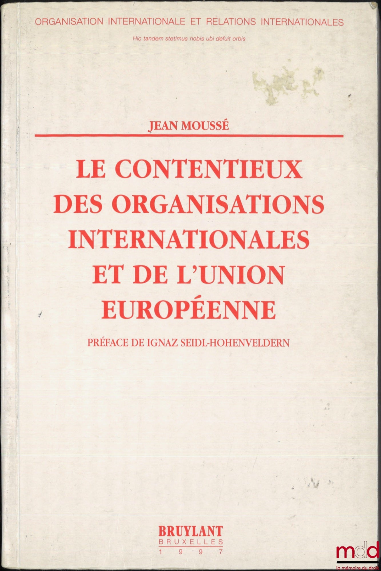 MOUSSÉ (Jean) – LE CONTENTIEUX DES ORGANISATIONS INTERNATIONALES ET DE L’UNION EUROPÉENNE, Préface de Ignaz Seidl-Hohenveldern, coll. Organisation internationale et relations internationales, n° 33