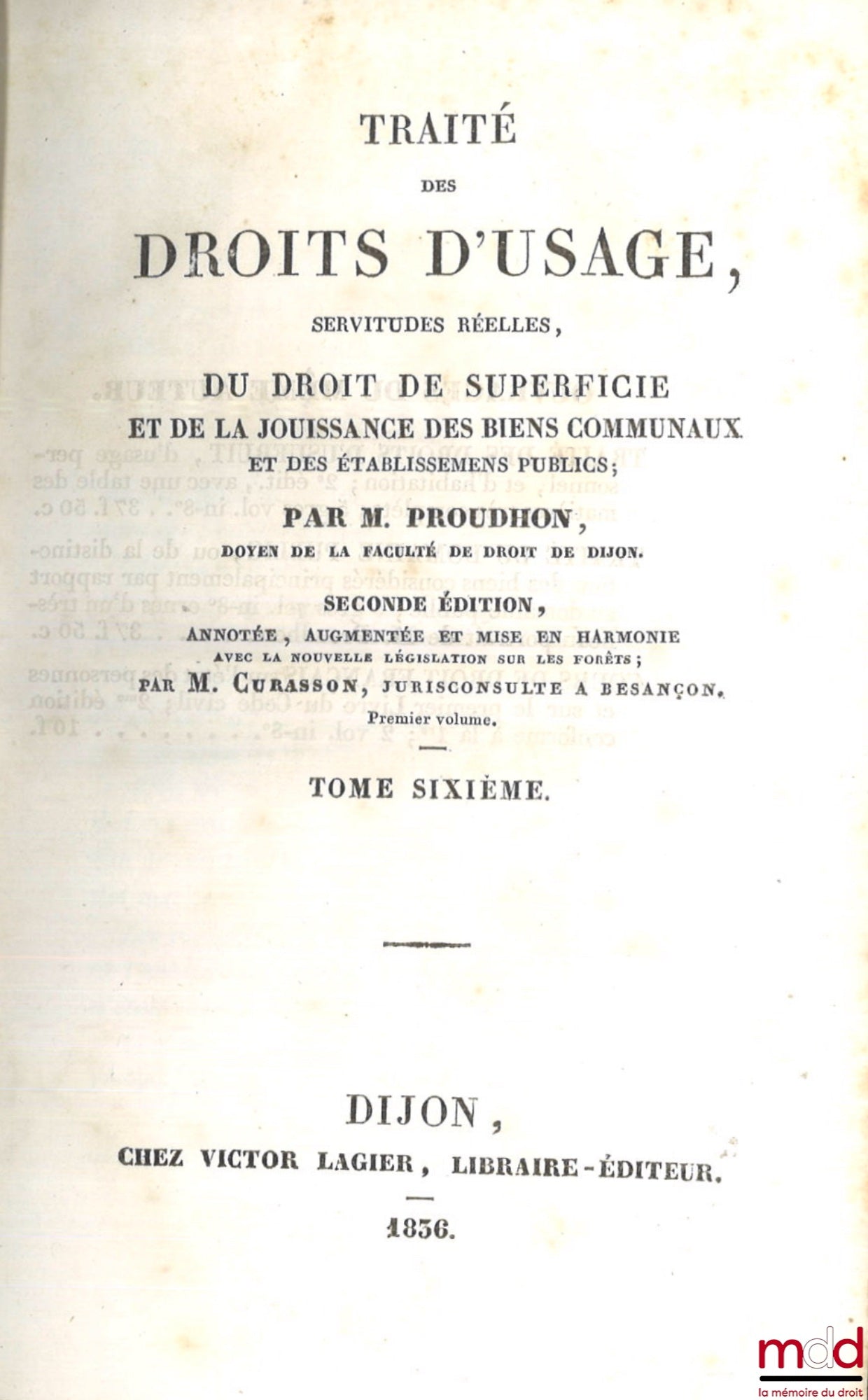 PROUDHON (Jean-Baptiste) – TRAITÉ DES DROITS D’USAGE, SERVITUDES RÉELLES, DU DROIT DE SUPERFICIE ET DE LA JOUISSANCE DES BIENS COMMUNAUX ET DES ÉTABLISSEMENTS PUBLICS, 2e éd. annotée, augmentée et mise en harmonie avec la nouvelle législation sur les forê