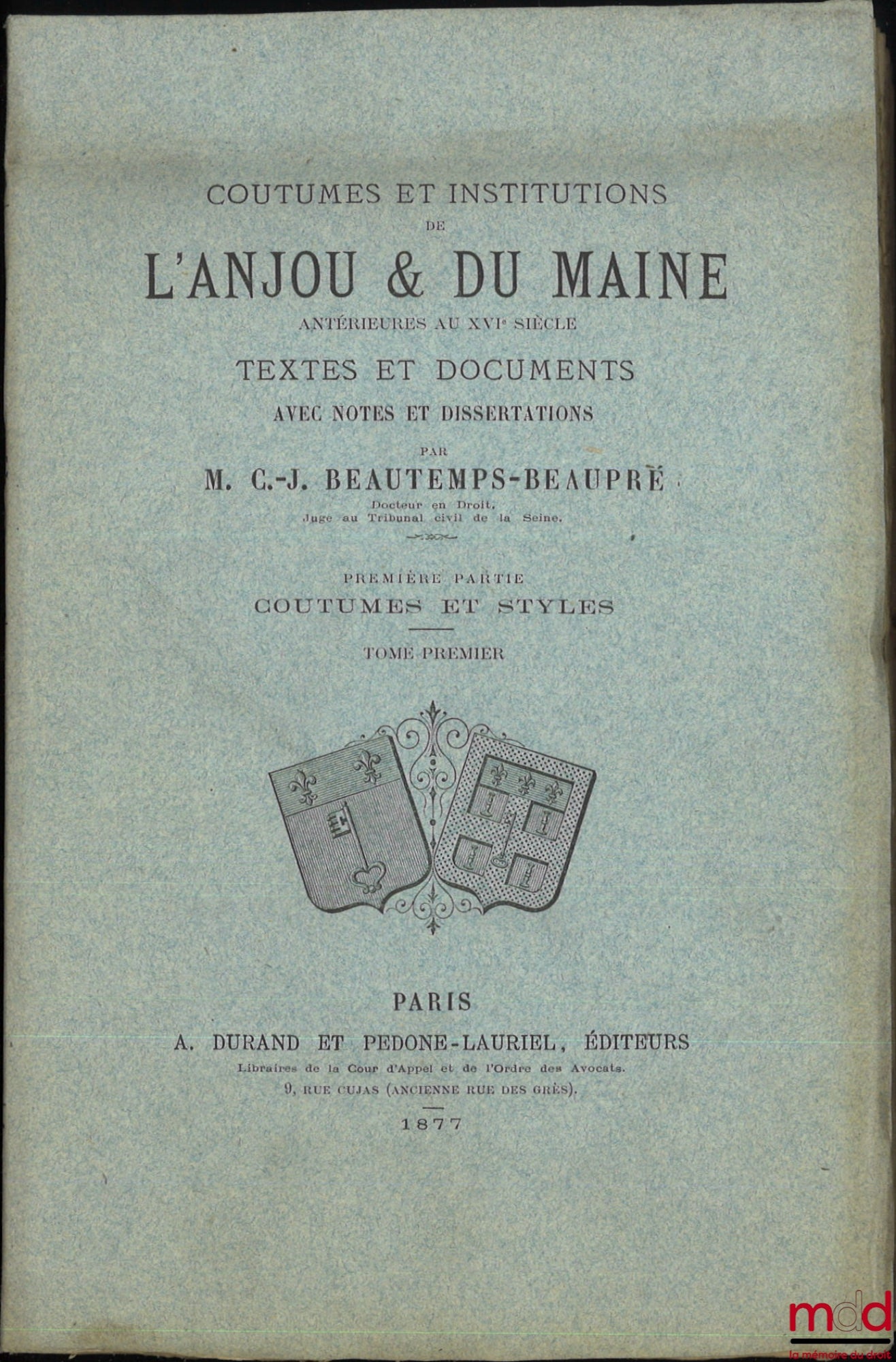 BEAUTEMPS-BEAUPRÉ (Charles Jean) – COUTUMES ET INSTITUTIONS DE L’ANJOU & DU MAINE antérieures au XVIe siècle, Textes et documents avec notes et dissertations. Première Partie : Coutumes et Styles (4 vol.) ; Seconde Partie : Recherches sur les Juridictions