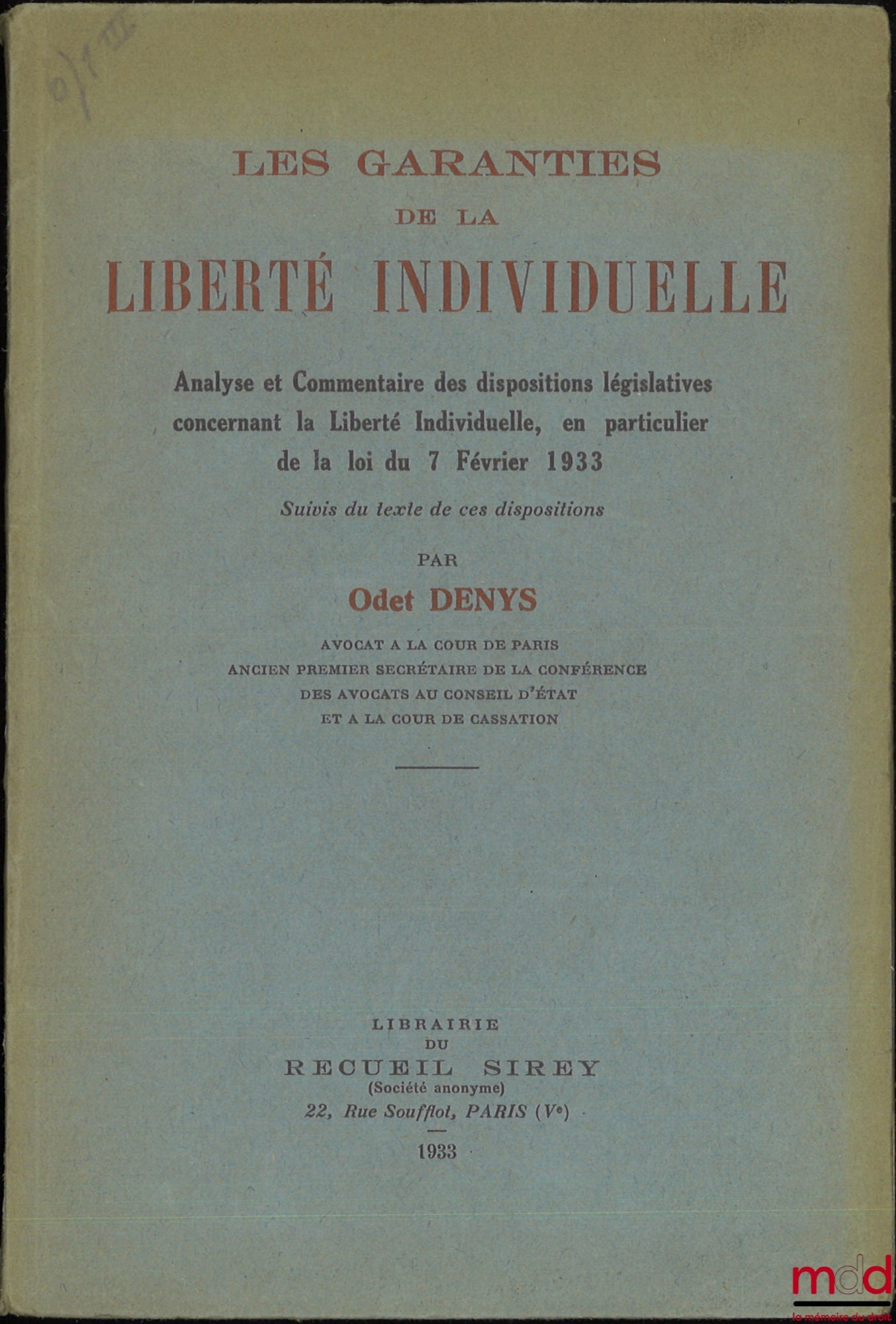 DENYS (Odet) – LES GARANTIES DE LA LIBERTÉ INDIVIDUELLE, Analyse et Commentaire des dispositions législatives concernant la Liberté Individuelle en particulier de la loi du 7 février 1933, Suivis du texte de ces dispositions