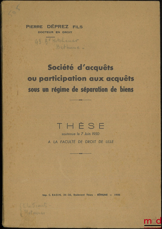 DÉPREZ (Pierre) – SOCIÉTÉ D’ACQUÊTS OU PARTICIPATION AUX ACQUÊTS SOUS UN RÉGIME DE SÉPARATION DE BIENS, Thèse soutenue le 7 juin 1950 à la Faculté de droit de Lille