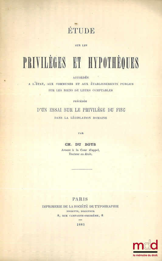BOYS (Ch. du) – ÉTUDE SUR LES PRIVILÈGES ET HYPOTHÈQUES ACCORDÉS À L’ÉTAT, AUX COMMUNES ET AUX ÉTABLISSEMENTS PUBLICS SUR LES BIENS DE LEURS COMPTABLES, Précédée d’un essai sur le privilège du fisc dans la législation romaine