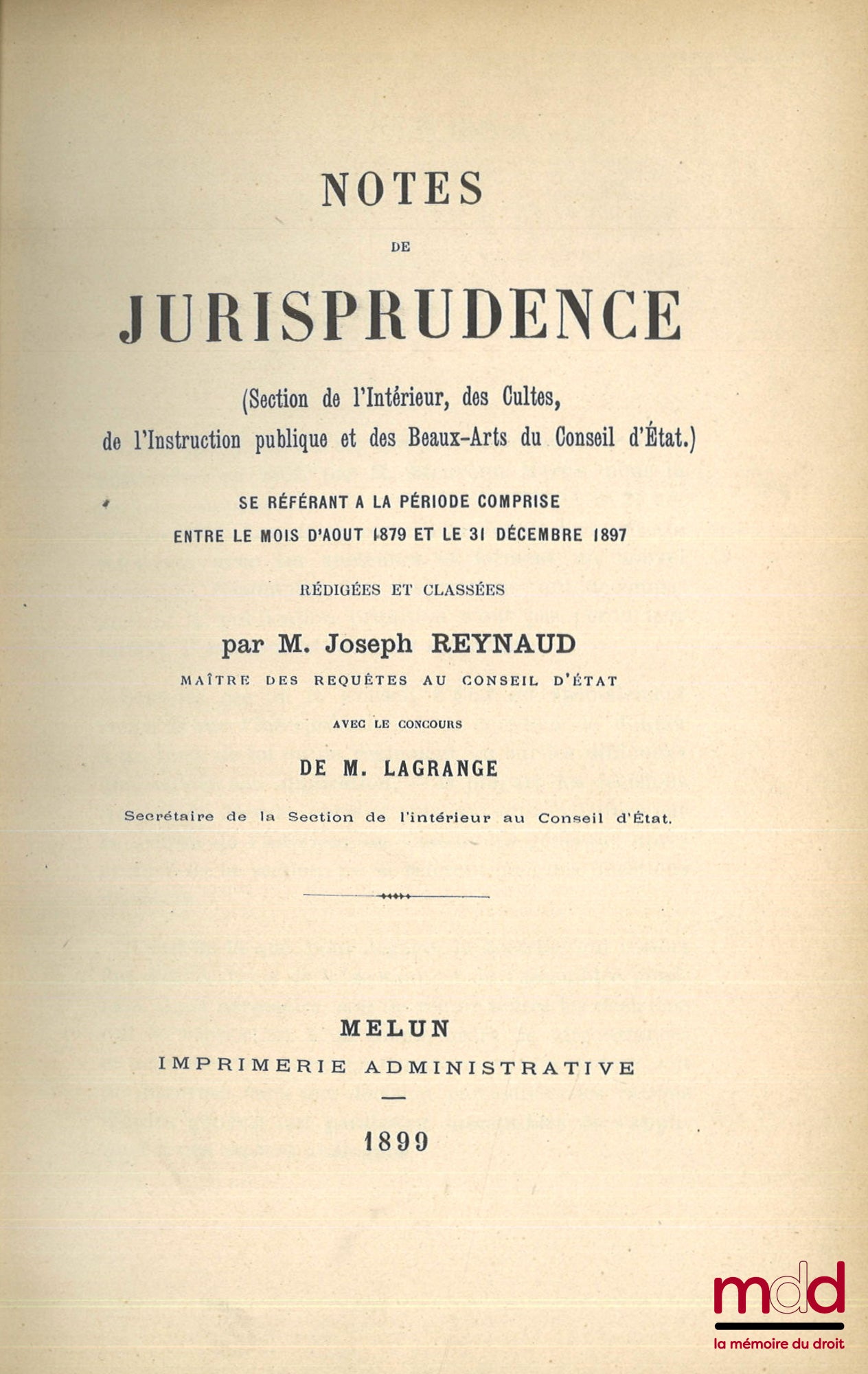 [Conseil d’État], REYNAUD (Joseph) et LAGRANGE – NOTES DE JURISPRUDENCE (Section de l’Intérieur, des Cultes, de l’Instruction publique et des Beaux-Arts du Conseil d’État) se référant à la période comprise entre le mois d’août 1879 et le 31 décembre 1897