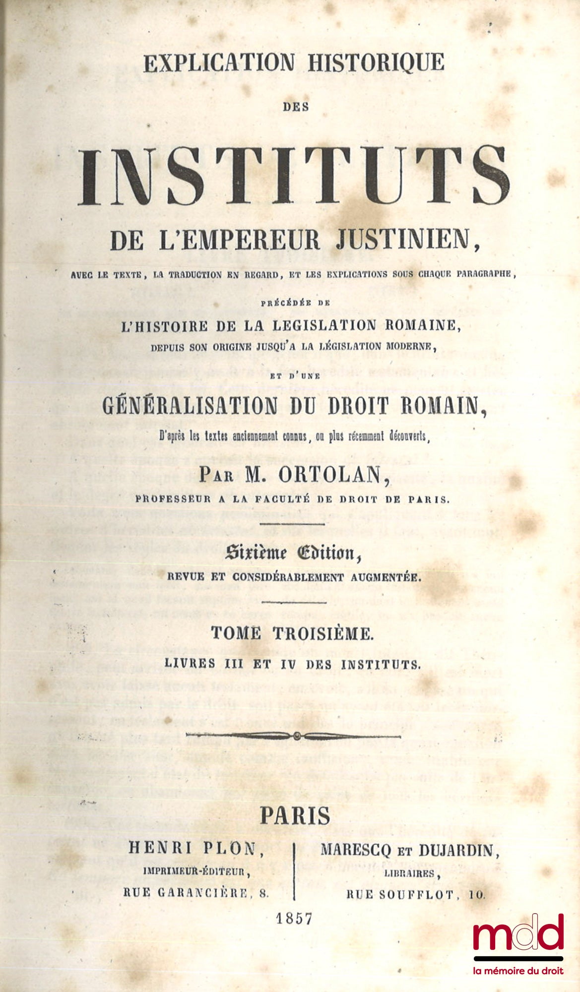 ORTOLAN (Joseph-Louis Elzéar) – EXPLICATION HISTORIQUE DES INSTITUTS DE L’EMPEREUR JUSTINIEN, Avec le texte, la traduction en regard, les explications sous chaque paragraphe, Précédée d’une généralisation du droit romain, D’après les textes anciennement c