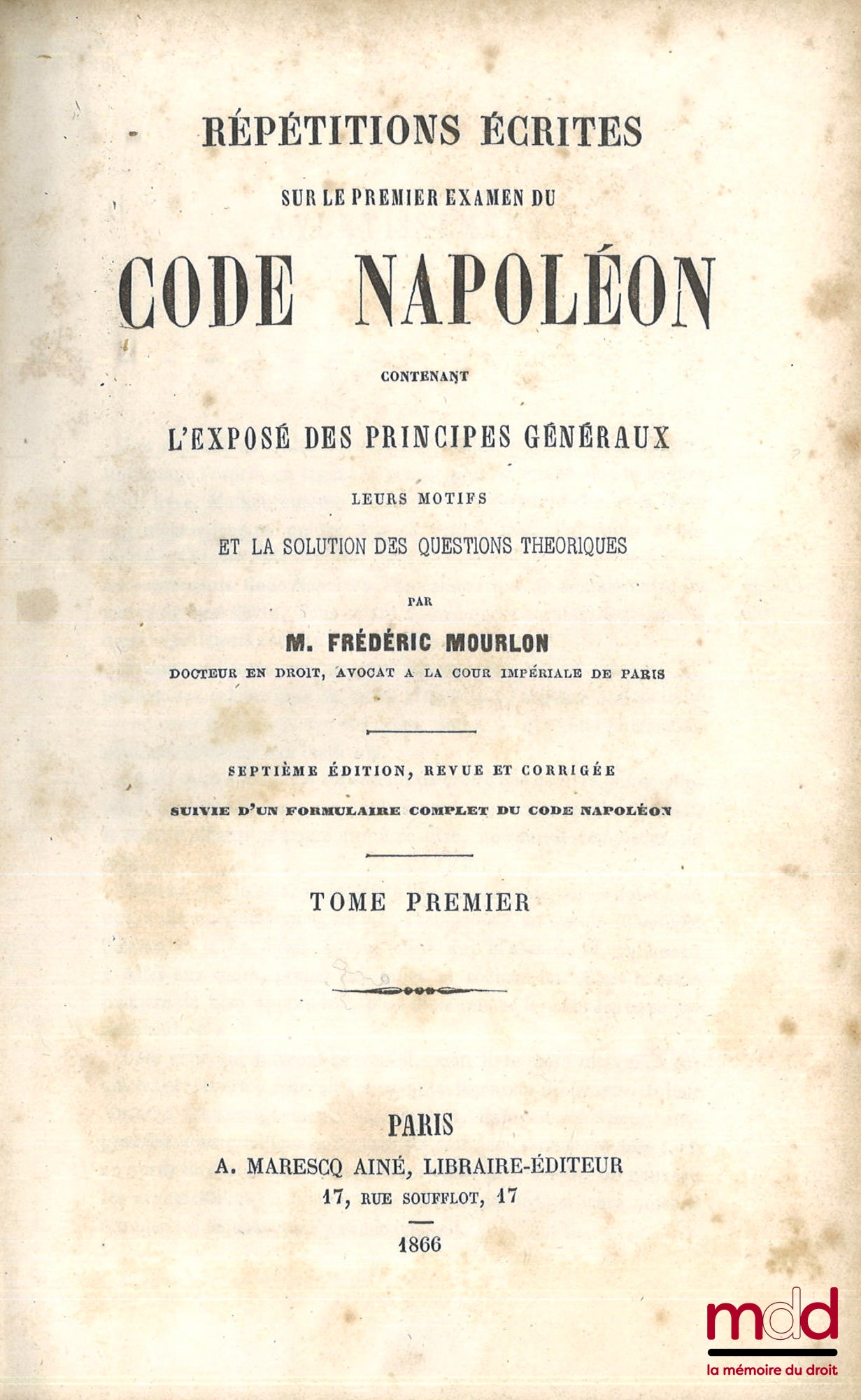 MOURLON (Frédéric) – RÉPÉTITIONS ÉCRITES SUR LES TROIS EXAMENS DE CODE NAPOLÉON, CONTENANT L’EXPOSÉ DES PRINCIPES GÉNÉRAUX, LEURS MOTIFS ET LA SOLUTION DES QUESTIONS THÉORIQUES, 7e éd. revue et corrigée, Suivie d’un formulaire complet du Code Napoléon