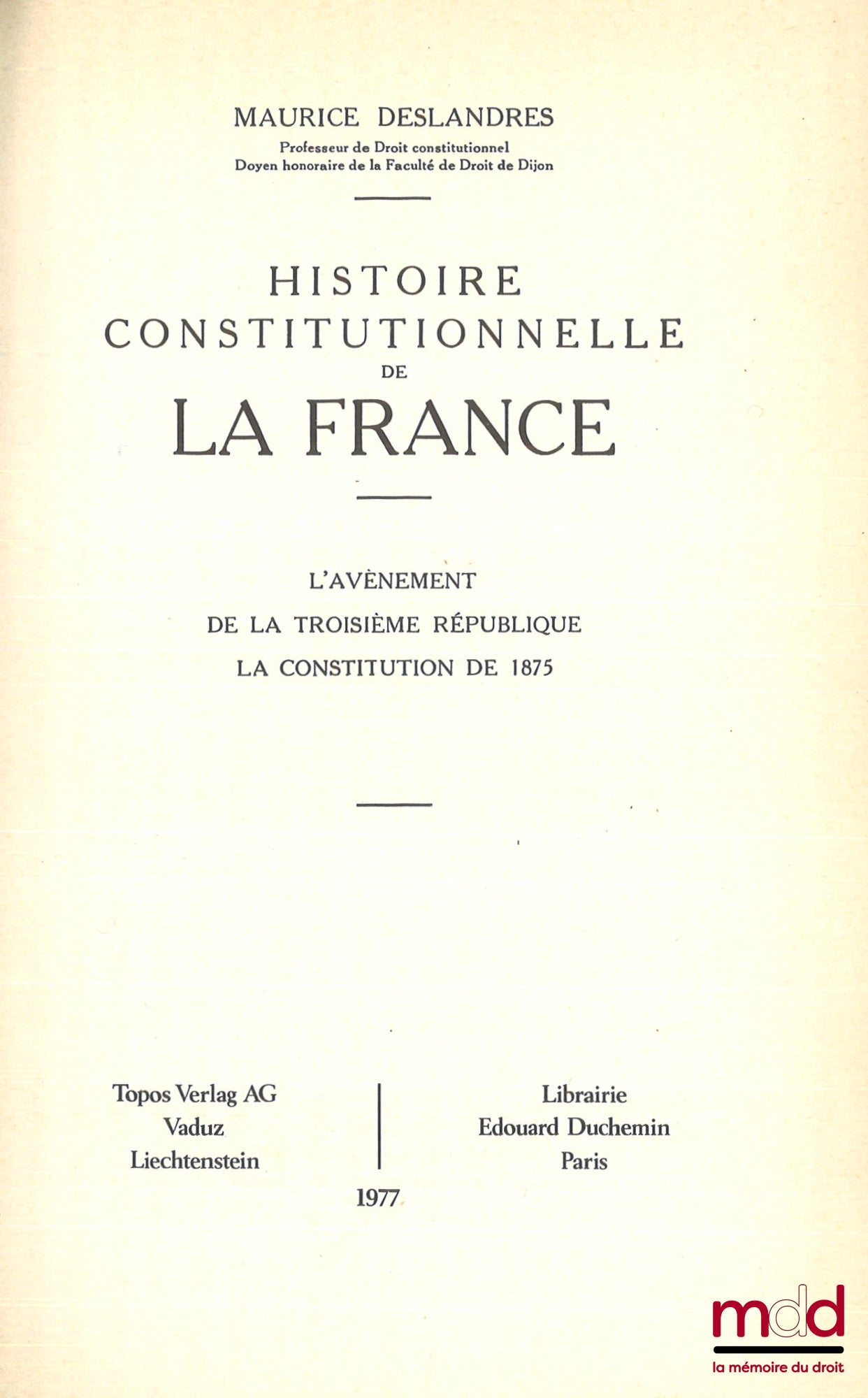 DESLANDRES (Maurice) – HISTOIRE CONSTITUTIONNELLE DE LA FRANCE DE 1789 À 1870, [réimpression de l’éd. de 1932], t. I : De la fin de l’Ancien régime à la chute de l’Empire (1789 - 1815) ; t. II : de la chute de l’Empire à l’avènement de la troisième Républ