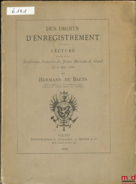 BAETS (Hermann de) – DES DROITS D’ENREGISTREMENT, Lecture faite à la Conférence française du Jeune Barreau de Gand le 2 mai 1888
