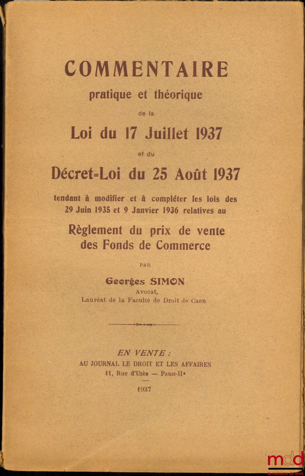 SIMON (Georges) – COMMENTAIRE PRATIQUE ET THÉORIQUE DE LA LOI DU 17 JUILLET 1937 ET DU DÉCRET-LOI DU 25 AOÛT 1937 TENDANT À MODIFIER ET À COMPLÉTER LES LOIS DES 29 JUIN 1935 ET DU 9 JANVIER 1936 RELATIVES AU RÈGLEMENT DU PRIX DE VENTE DES FONDS DE COMMERC