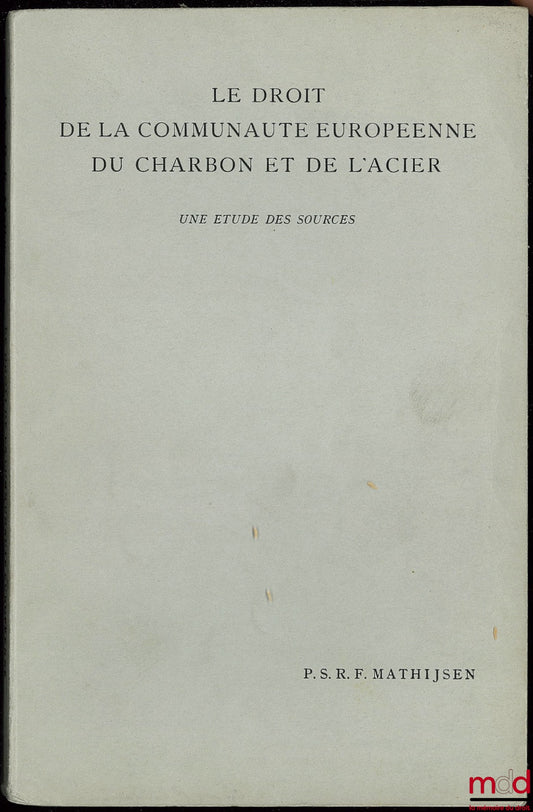 MATHIJSEN (Petrus Servatius Renoldus Franciscus) – LE DROIT DE LA COMMUNAUTÉ EUROPÉENNE DU CHARBON ET DE L’ACIER, UNE ÉTUDE DES SOURCES
