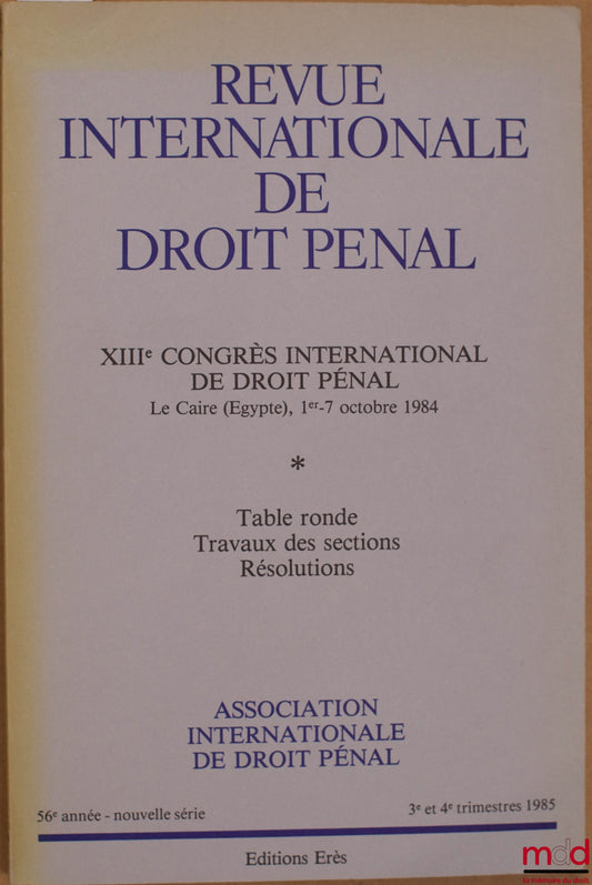[Colloque] – REVUE INTERNATIONALE DE DROIT PÉNAL, 56e année, nouvelle série, 3e-4e trim. 1985, XIIIe CONGRÈS INTERNATIONAL DE DROIT PÉNAL, Le Caire (Égypte, 1er - 7 oct. 1984, Table ronde - Travaux des sections - Résolutions