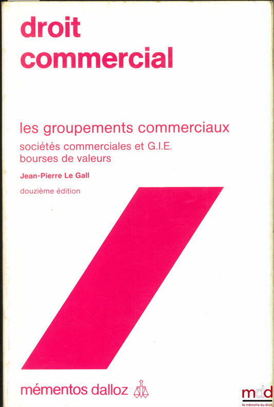 LE GALL (Jean-Pierre) – DROIT COMMERCIAL, LES GROUPEMENTS COMMERCIAUX, SOCIÉTÉS COMMERCIALES ET G.I.E., BOURSES DE VALEURS, 12e éd., coll. Mémentos Dalloz